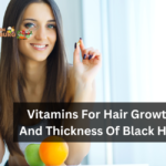 Vitamins For Hair Growth And Thickness Of Black Hair