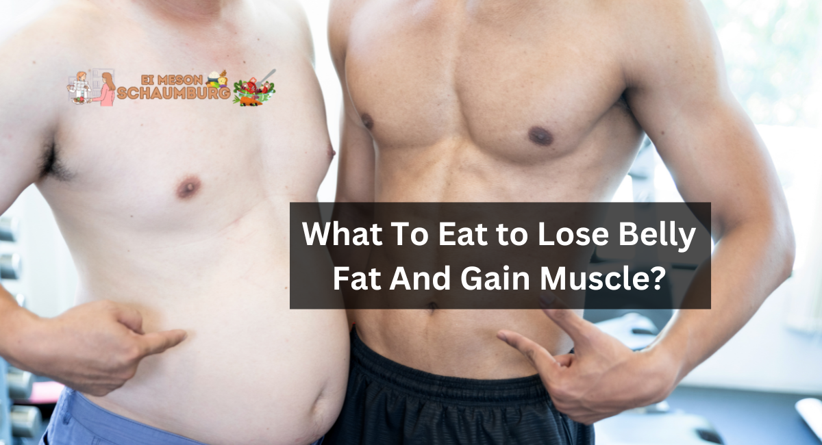 What To Eat to Lose Belly Fat And Gain Muscle?